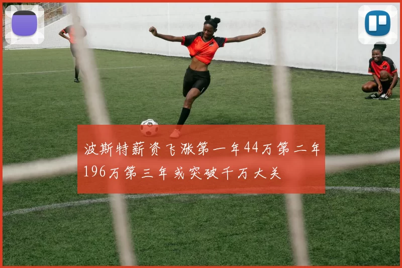 波斯特薪资飞涨第一年44万第二年196万第三年或突破千万大关