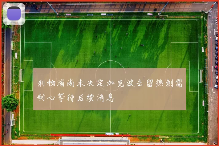 利物浦尚未决定加克波去留热刺需耐心等待后续消息